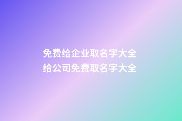 免费给企业取名字大全 给公司免费取名字大全